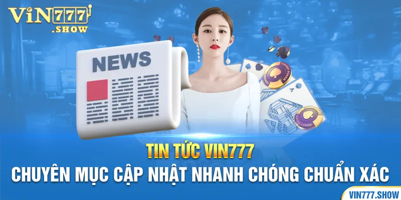 Tin Tức Vin777: Chuyên Mục Cập Nhật Nhanh Chóng Chuẩn Xác