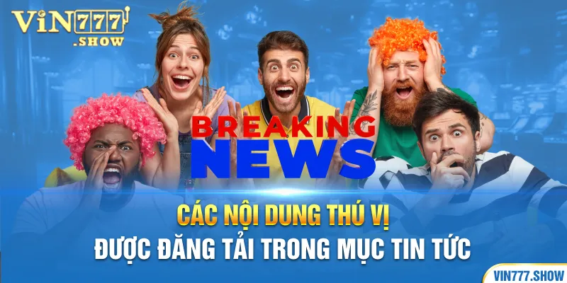 Các nội dung thú vị được đăng tải trong mục tin tức