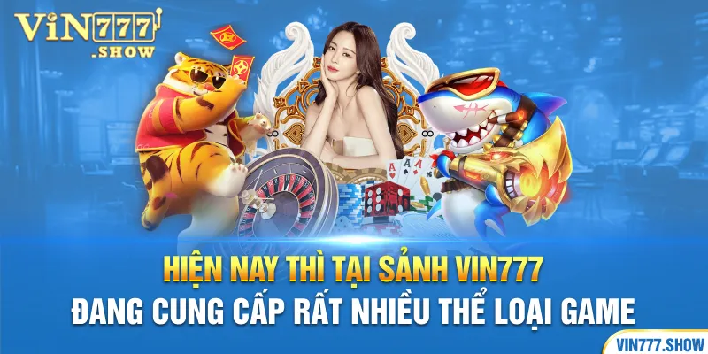 Hiện nay thì tại sảnh Vin777 đang cung cấp rất nhiều thể loại game