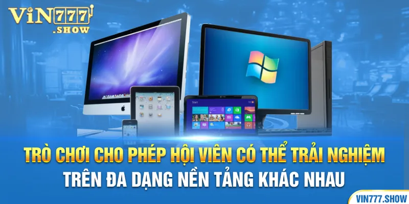 Trò chơi cho phép hội viên có thể trải nghiệm trên đa dạng nền tảng khác nhau