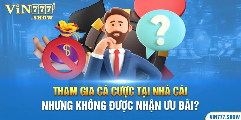 Tham gia cá cược tại nhà cái nhưng không được nhận ưu đãi?