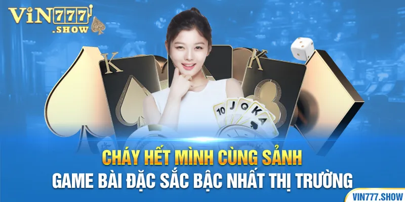 Cháy hết mình cùng sảnh game bài đặc sắc bậc nhất thị trường