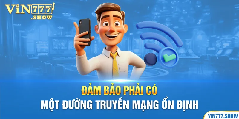 Đảm bảo phải có một đường truyền mạng ổn định