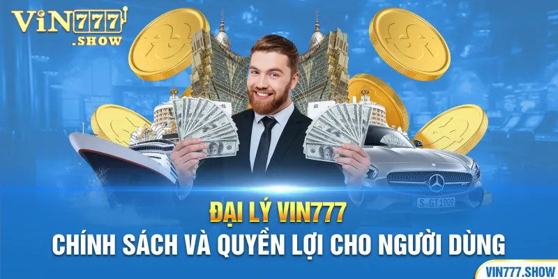 Đại Lý Vin777 - Chính Sách Và Quyền Lợi Cho Người Dùng