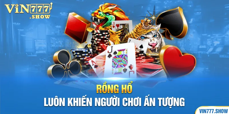 Rồng hổ luôn khiến người chơi ấn tượng