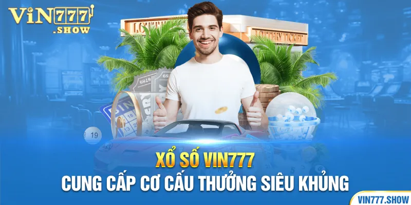 Xổ số Vin777 cung cấp cơ cấu thưởng siêu khủng