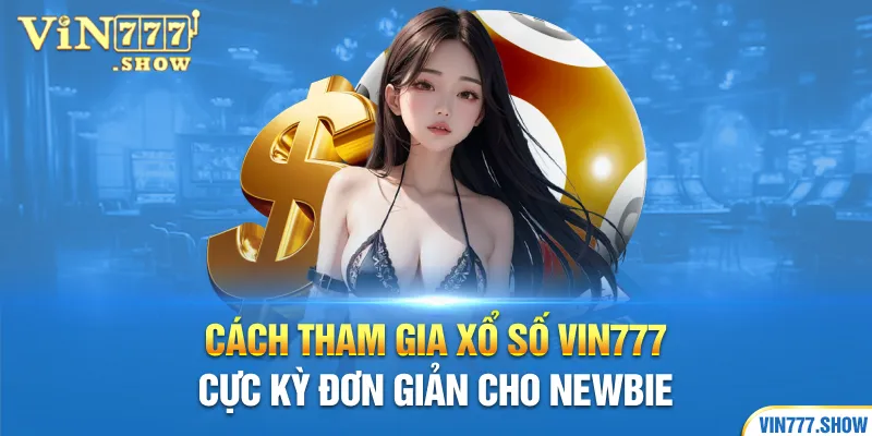 Cách tham gia xổ số Vin777 cực kỳ đơn giản cho newbie