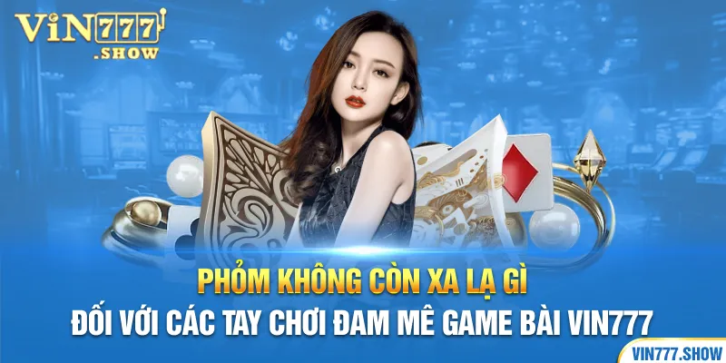 Phỏm không còn xa lạ gì đối với các tay chơi đam mê game bài Vin777