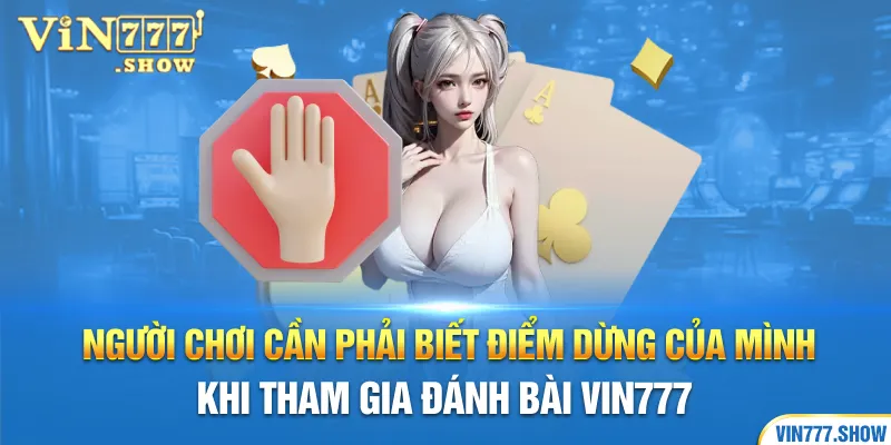 Người chơi cần phải biết điểm dừng của mình khi tham gia đánh bài Vin777