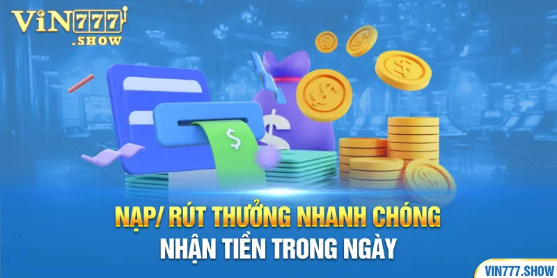 Nạp/ rút thưởng nhanh chóng, nhận tiền trong ngày