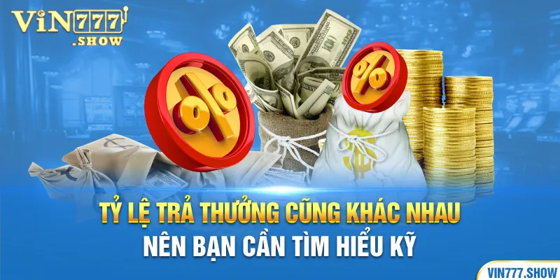 Tỷ lệ trả thưởng cũng khác nhau nên bạn cần tìm hiểu kỹ