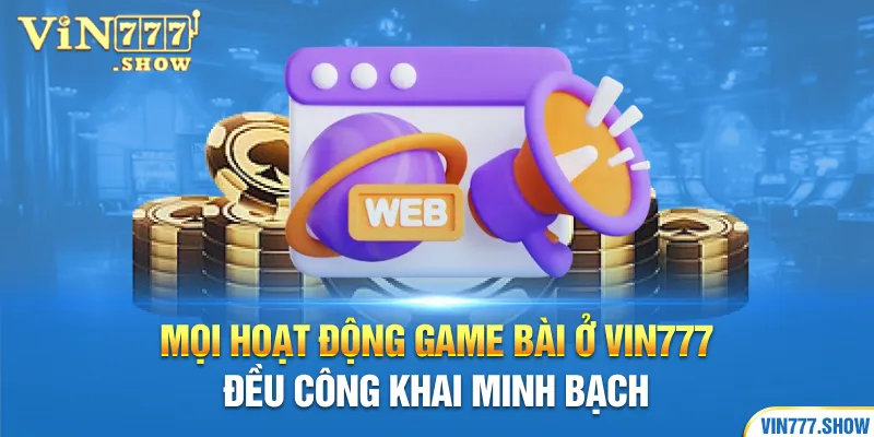 Mọi hoạt động game bài ở Vin777 đều công khai minh bạch