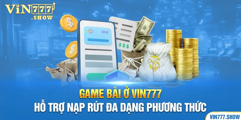 Game bài ở Vin777 hỗ trợ nạp rút đa dạng phương thức