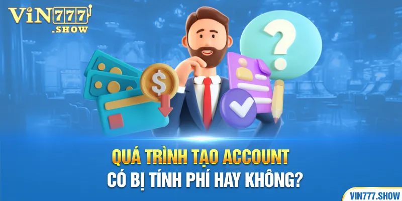 Quá trình tạo account có bị tính phí hay không?