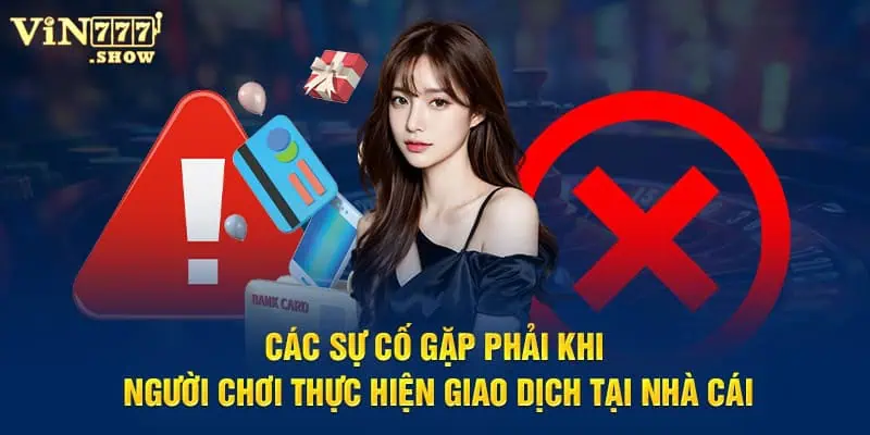 Các sự cố gặp phải khi người chơi thực hiện giao dịch tại nhà cái Vin777