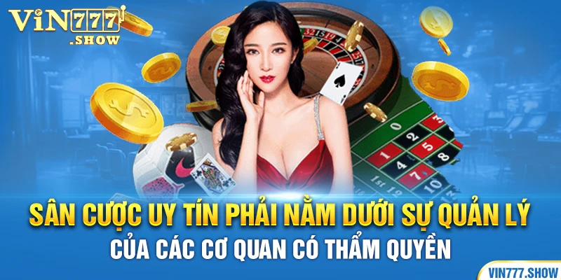 Sân cược uy tín phải nằm dưới sự quản lý của các cơ quan có thẩm quyền