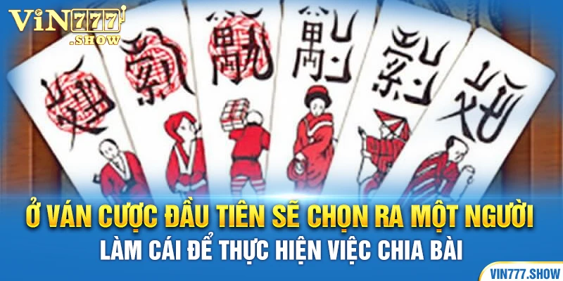 Ở ván cược đầu tiên sẽ chọn ra một người làm cái để thực hiện việc chia bài