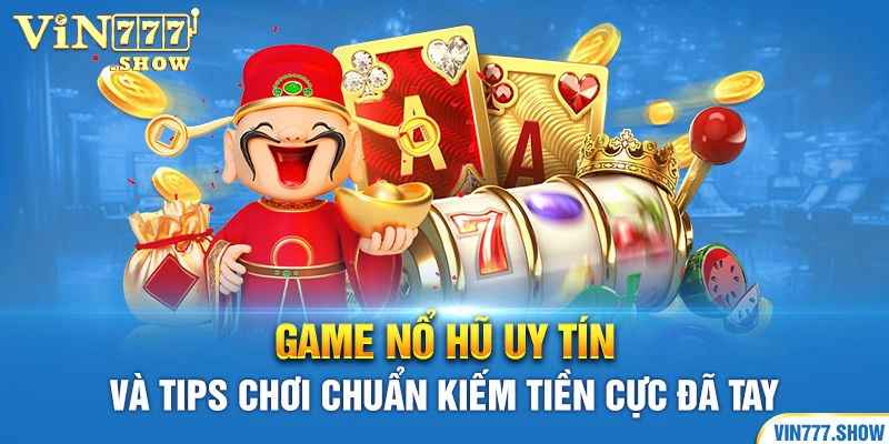 Game Nổ Hũ Uy Tín Và Tips Chơi Chuẩn Kiếm Tiền Cực Đã Tay