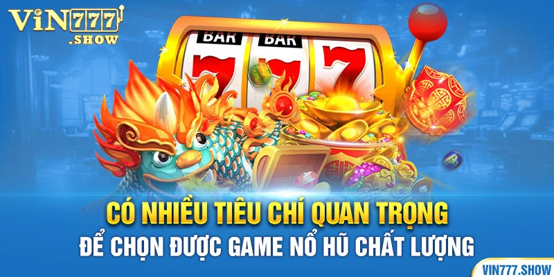 Có nhiều tiêu chí quan trọng để chọn được game nổ hũ chất lượng