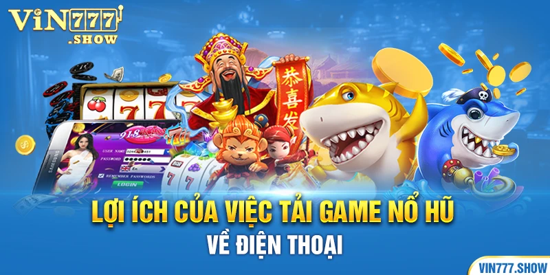 Lợi ích của việc tải game nổ hũ về điện thoại