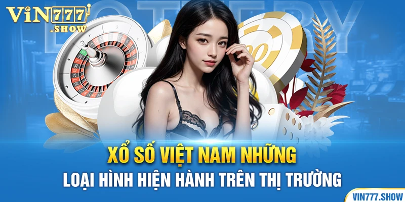 Xổ Số Việt Nam Những Loại Hình Hiện Hành Trên Thị Trường