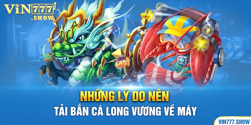 Những lý do nên tải Bắn Cá Long Vương về máy