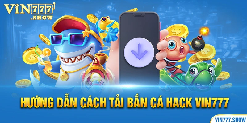 Hướng dẫn cách tải bắn cá hack Vin777