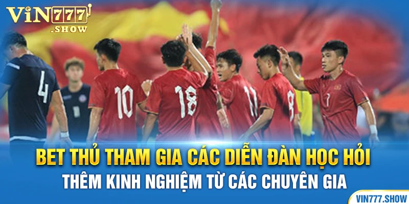 Bet thủ tham gia các diễn đàn học hỏi thêm kinh nghiệm từ các chuyên gia