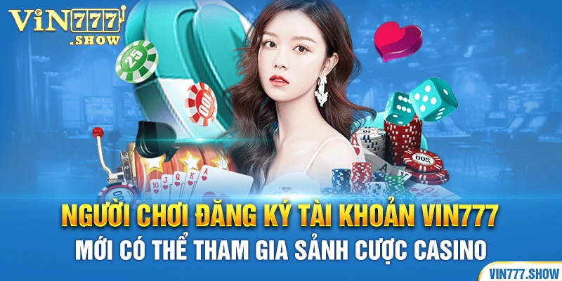 Người chơi đăng ký tài khoản Vin777 mới có thể tham gia sảnh cược casino