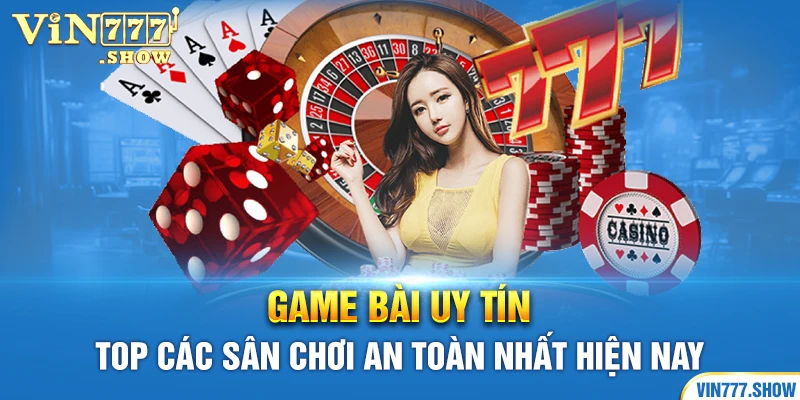 Game Bài Uy Tín - Top Các Sân Chơi An Toàn Nhất Hiện Nay