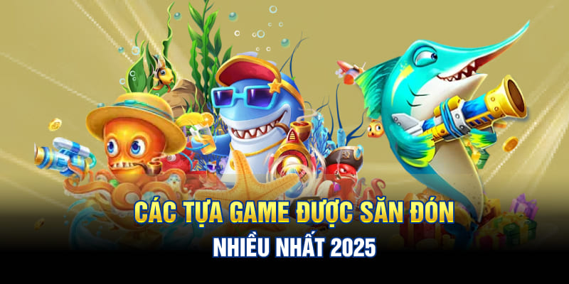 Các tựa game được săn đón nhiều nhất 2025