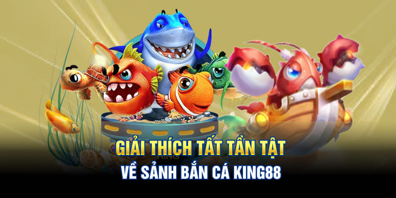 Giải thích tất tần tật về sảnh bắn cá KING88